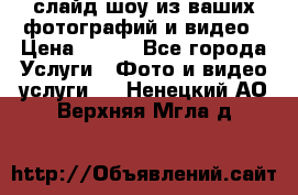 слайд-шоу из ваших фотографий и видео › Цена ­ 500 - Все города Услуги » Фото и видео услуги   . Ненецкий АО,Верхняя Мгла д.